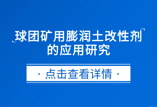 建杰实业|球团矿用膨润土改性剂的应用研究